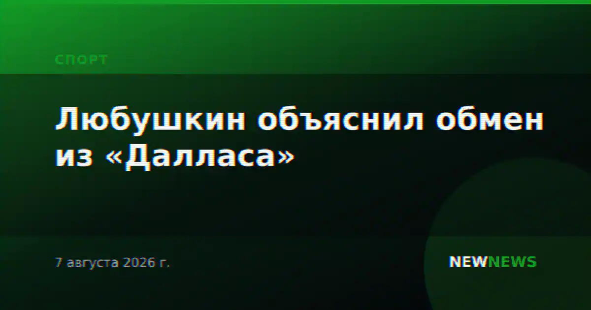 Любушкин объяснил обмен из «Далласа»