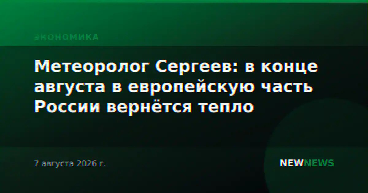 Метеоролог Сергеев: в конце августа в европейскую часть России вернётся тепло