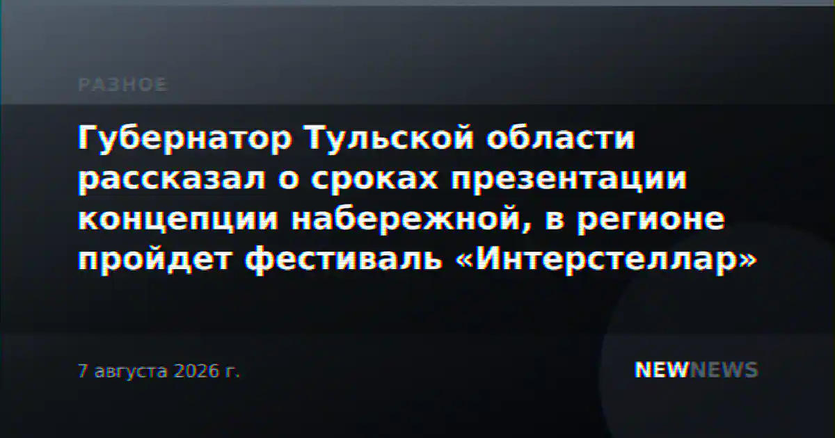 Губернатор Тульской области рассказал о сроках презентации концепции набережной, в регионе пройдет фестиваль «Интерстеллар»