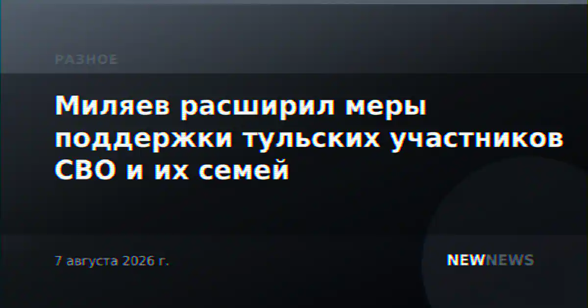 Миляев расширил меры поддержки тульских участников СВО и их семей
