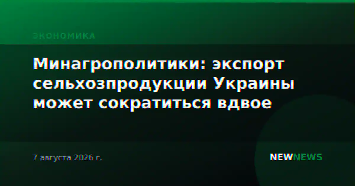 Минагрополитики: экспорт сельхозпродукции Украины может сократиться вдвое