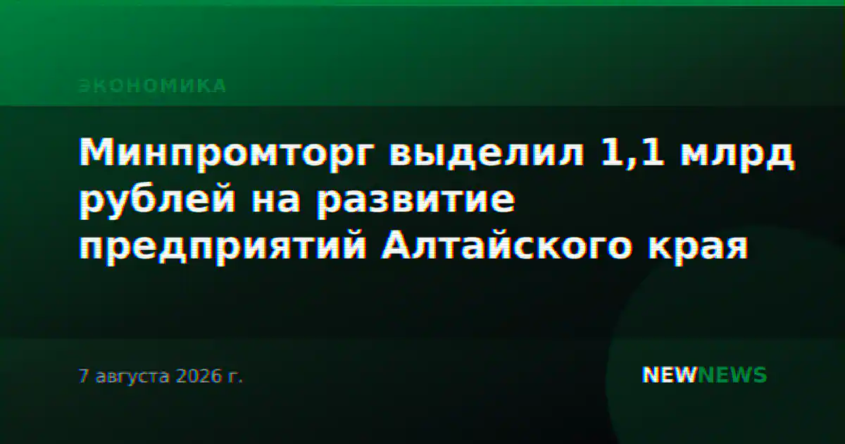 Минпромторг выделил 1,1 млрд рублей на развитие предприятий Алтайского края