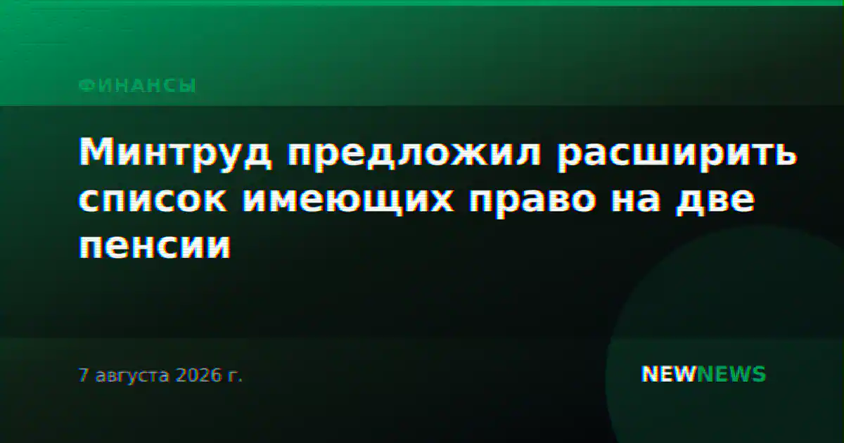 Минтруд предложил расширить список имеющих право на две пенсии