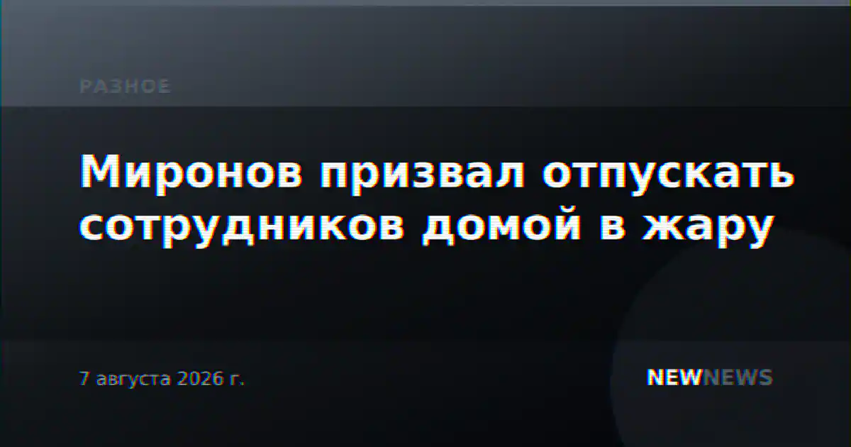 Миронов призвал отпускать сотрудников домой в жару