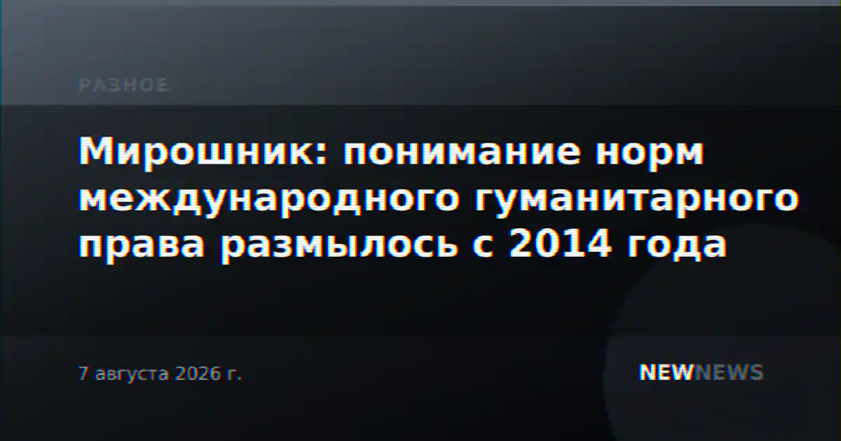 Мирошник: понимание норм международного гуманитарного права размылось с 2014 года