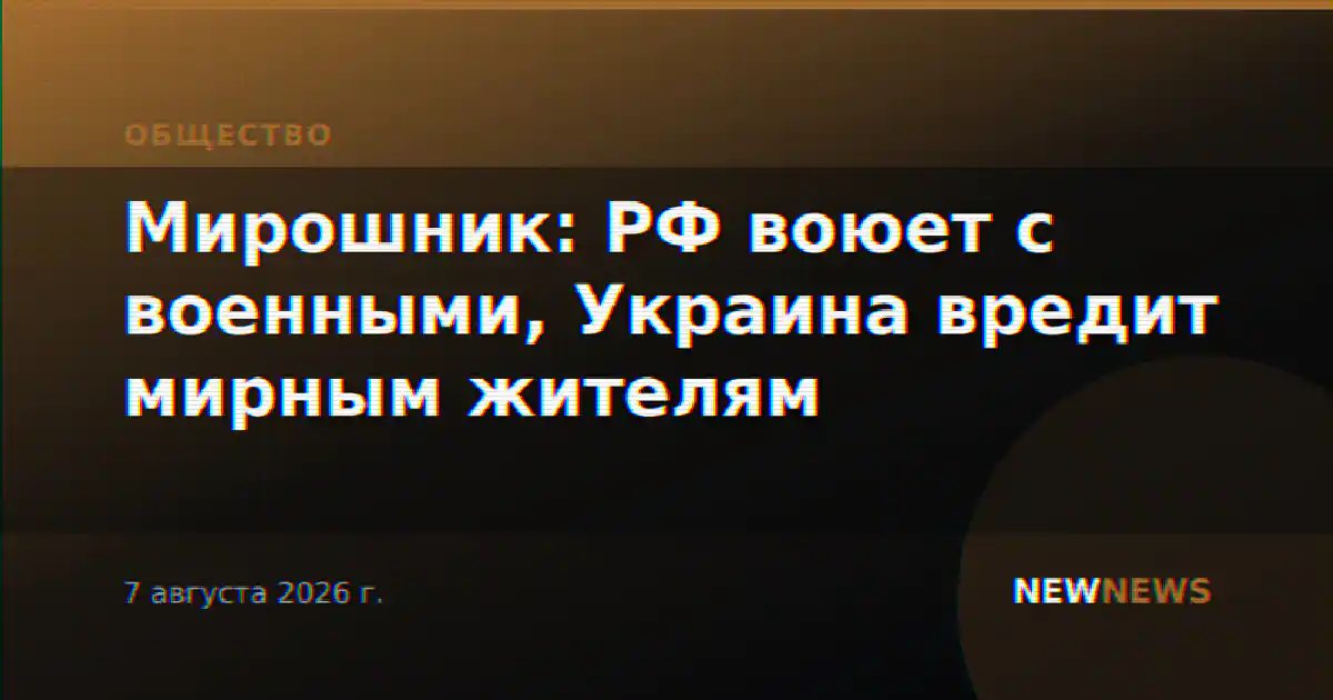 Мирошник: РФ воюет с военными, Украина вредит мирным жителям