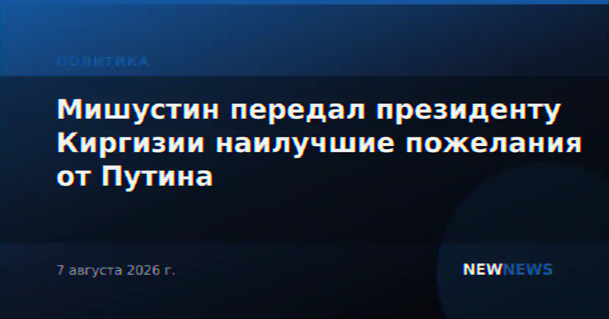 Мишустин передал президенту Киргизии наилучшие пожелания от Путина