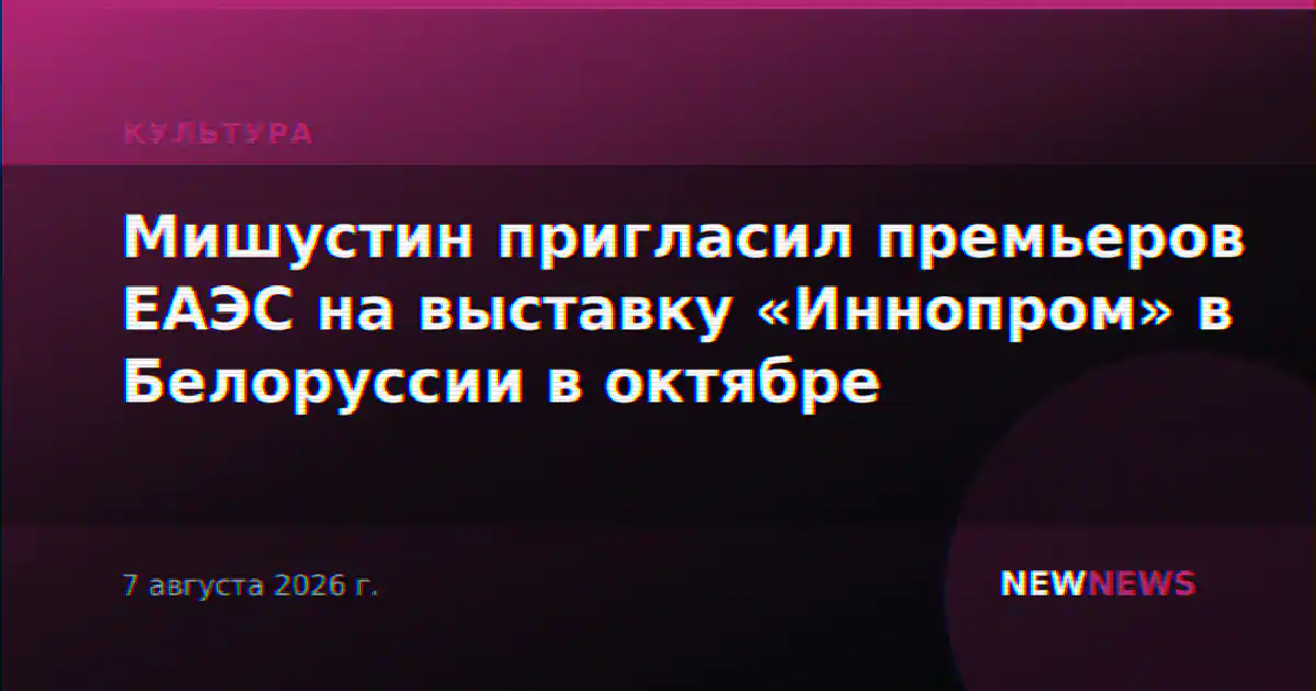 Мишустин пригласил премьеров ЕАЭС на выставку «Иннопром» в Белоруссии в октябре