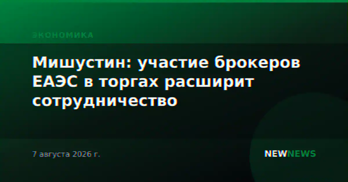 Мишустин: участие брокеров ЕАЭС в торгах расширит сотрудничество