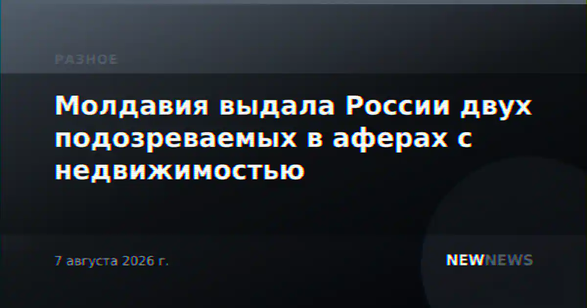 Молдавия выдала России двух подозреваемых в аферах с недвижимостью