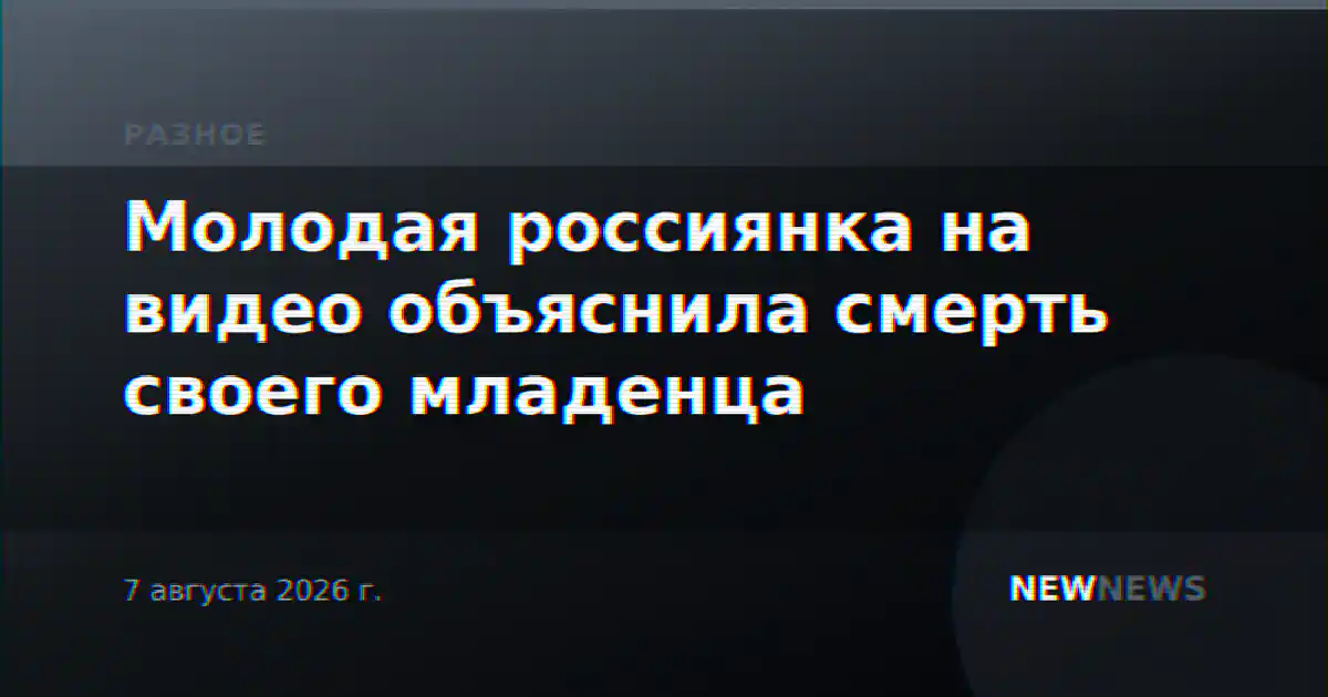 Молодая россиянка на видео объяснила смерть своего младенца