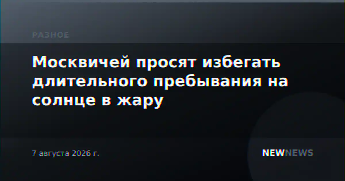 Москвичей просят избегать длительного пребывания на солнце в жару