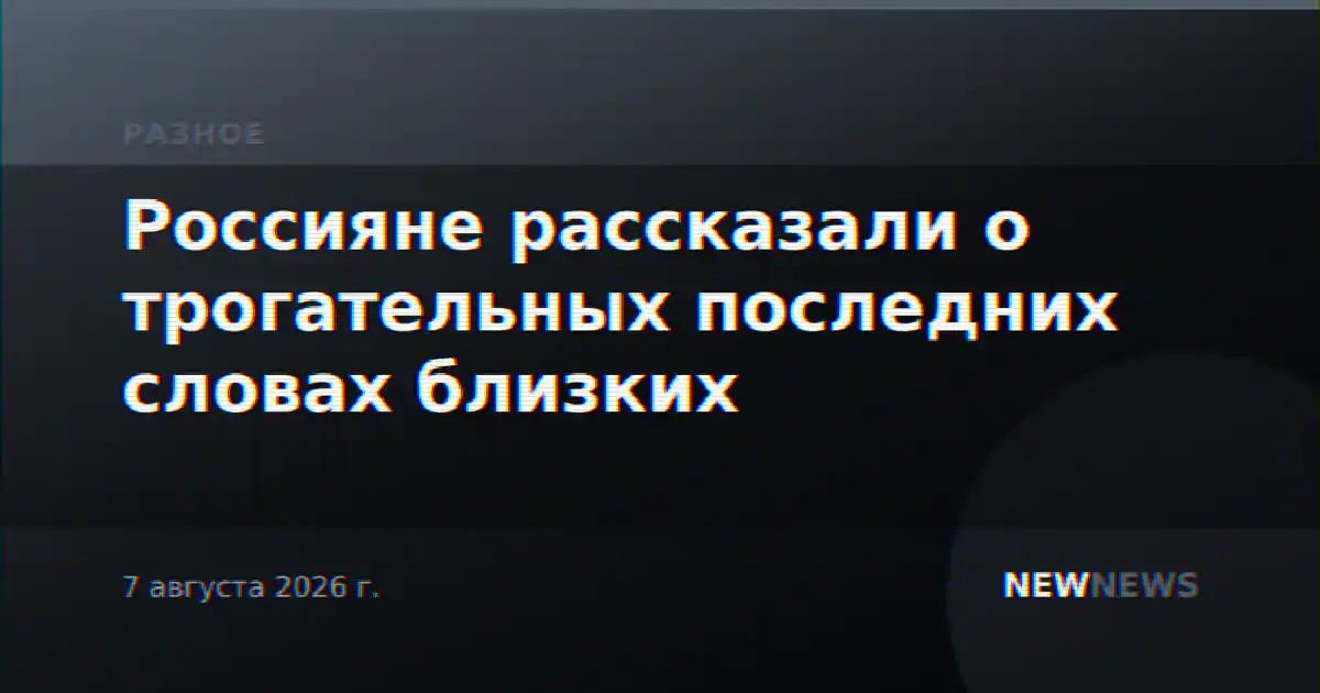 Россияне рассказали о трогательных последних словах близких