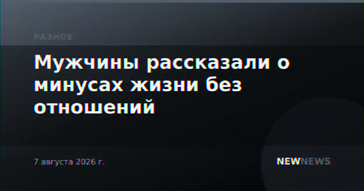 Мужчины рассказали о минусах жизни без отношений