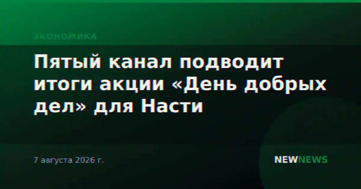 Пятый канал подводит итоги акции «День добрых дел» для Насти