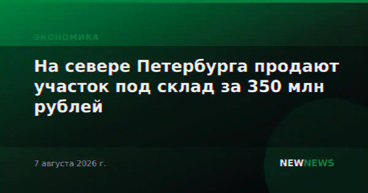 На севере Петербурга продают участок под склад за 350 млн рублей