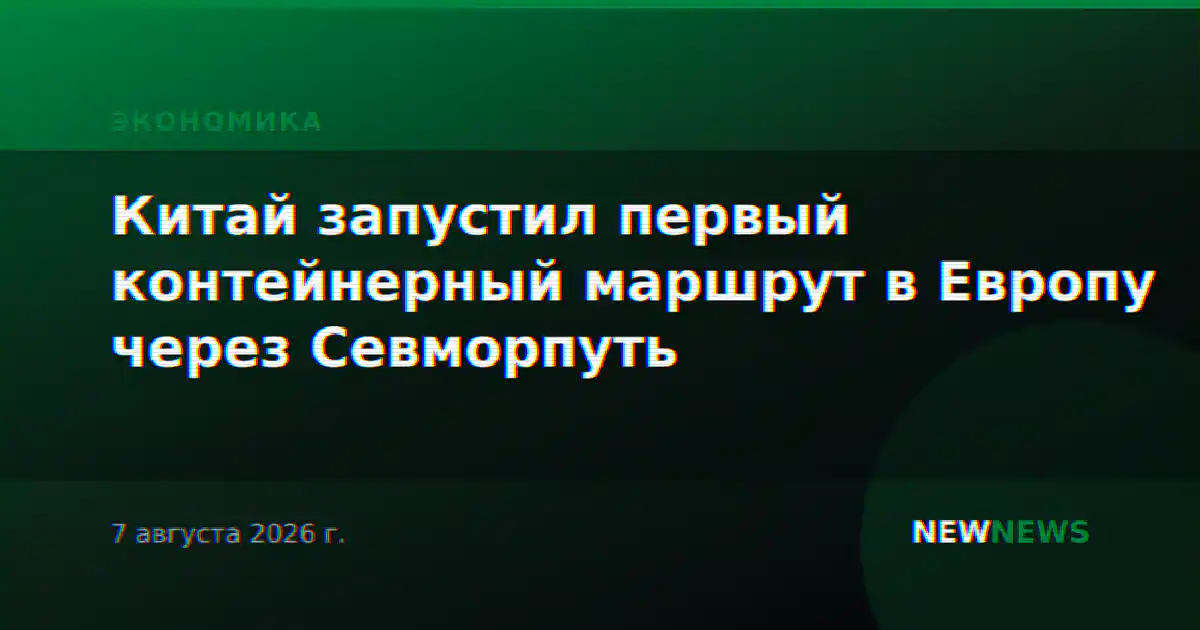 Китай запустил первый контейнерный маршрут в Европу через Севморпуть