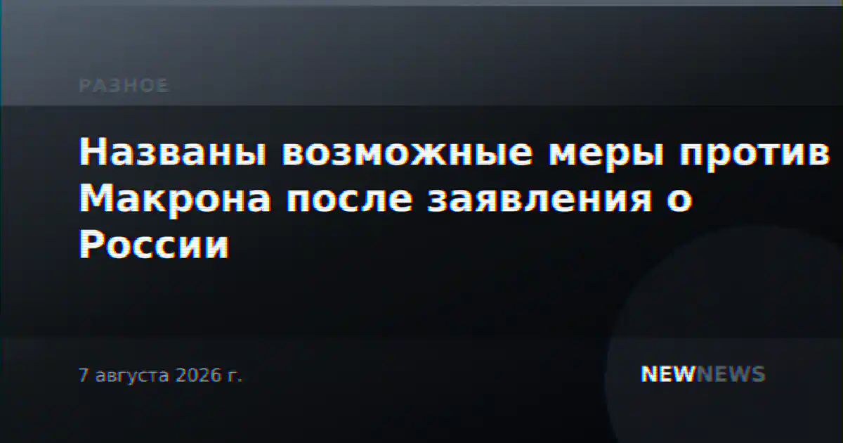 Названы возможные меры против Макрона после заявления о России