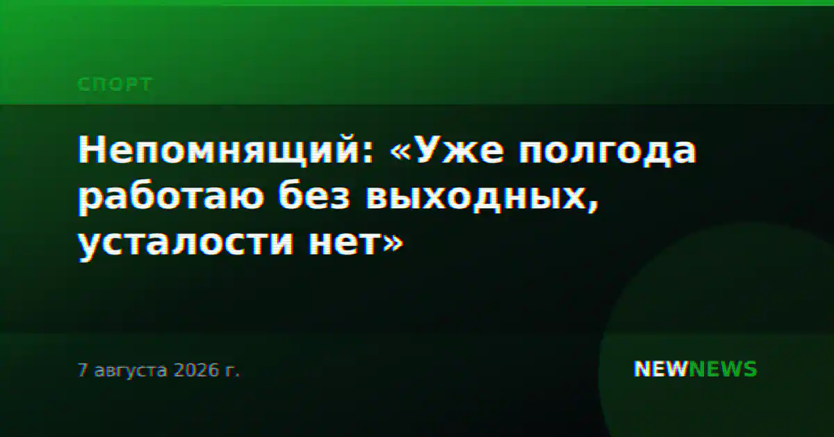 Непомнящий: «Уже полгода работаю без выходных, усталости нет»