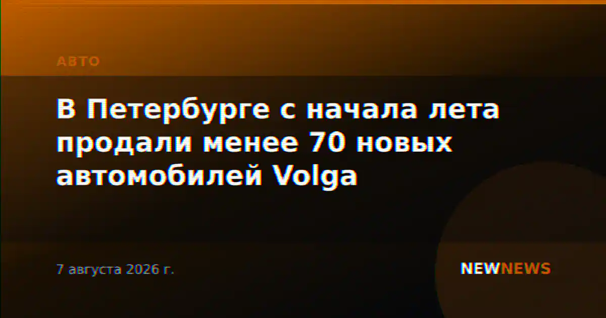 В Петербурге с начала лета продали менее 70 новых автомобилей Volga