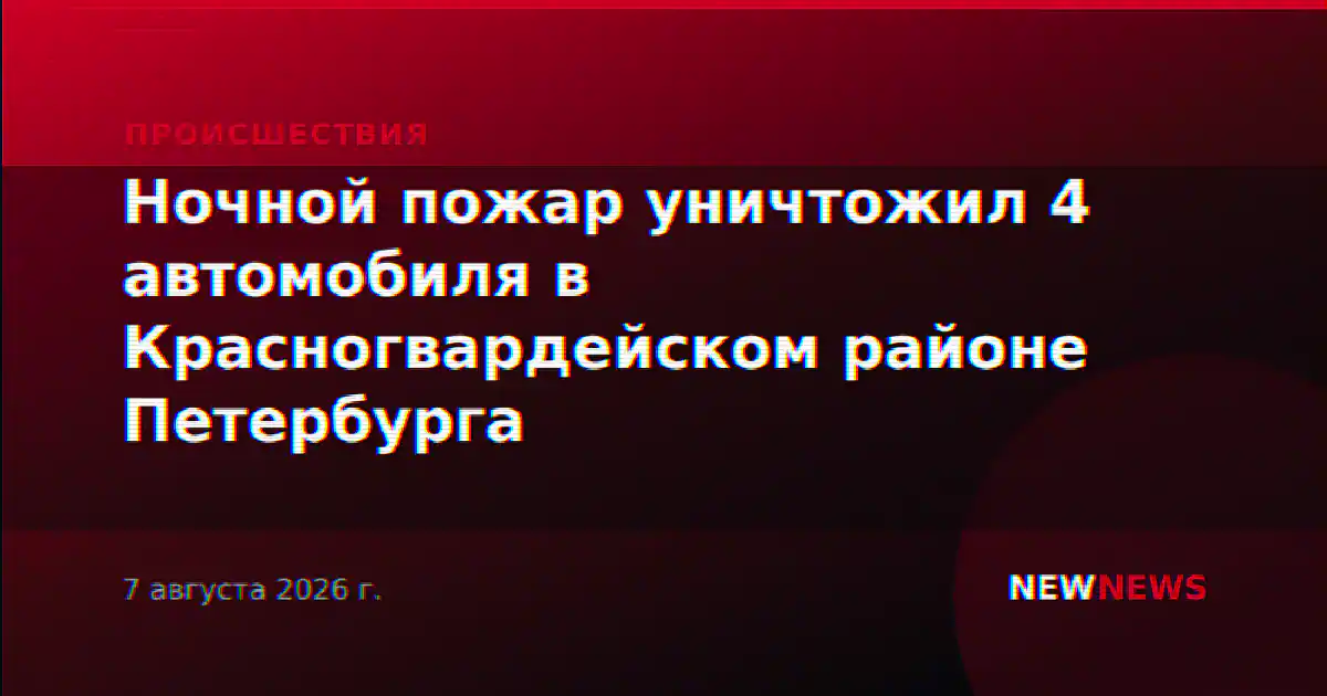 Ночной пожар уничтожил 4 автомобиля в Красногвардейском районе Петербурга