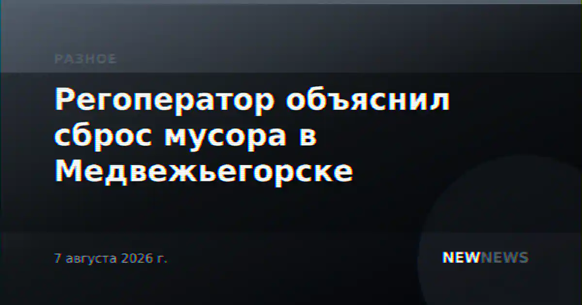 Регоператор объяснил сброс мусора в Медвежьегорске