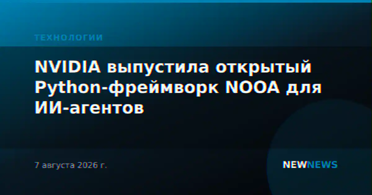 NVIDIA выпустила открытый Python-фреймворк NOOA для ИИ-агентов