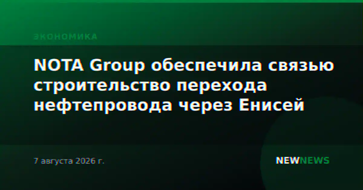 NOTA Group обеспечила связью строительство перехода нефтепровода через Енисей