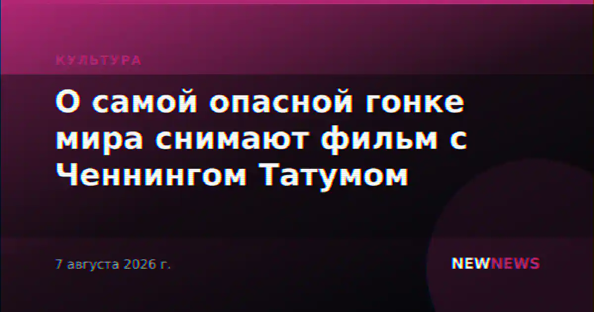 О самой опасной гонке мира снимают фильм с Ченнингом Татумом