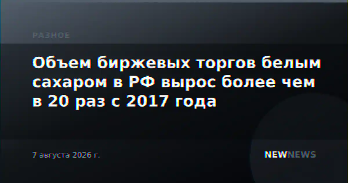Объем биржевых торгов белым сахаром в РФ вырос более чем в 20 раз с 2017 года