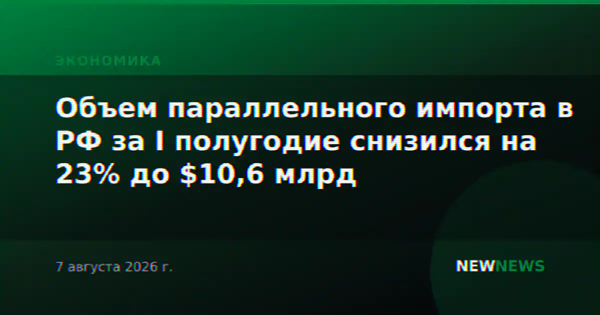 Объем параллельного импорта в РФ за I полугодие снизился на 23% до $10,6 млрд