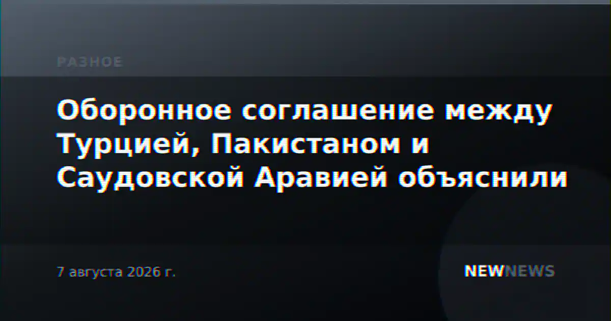 Оборонное соглашение между Турцией, Пакистаном и Саудовской Аравией объяснили