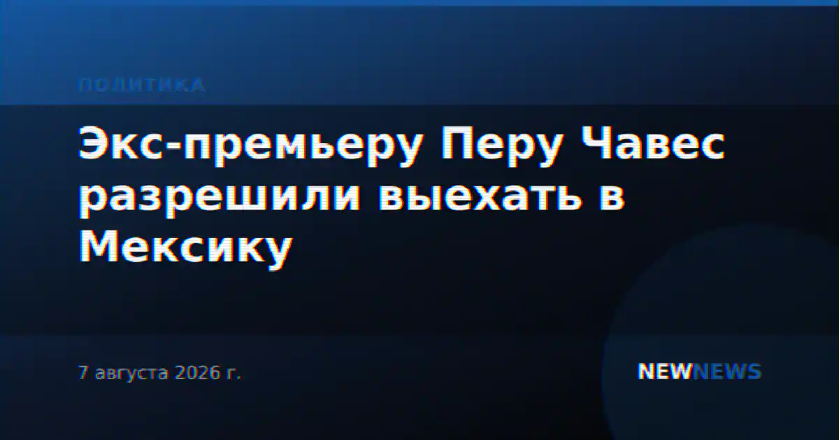 Экс-премьеру Перу Чавес разрешили выехать в Мексику