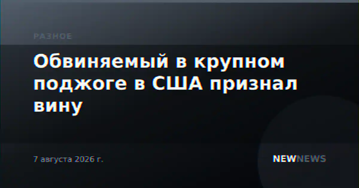 Обвиняемый в крупном поджоге в США признал вину
