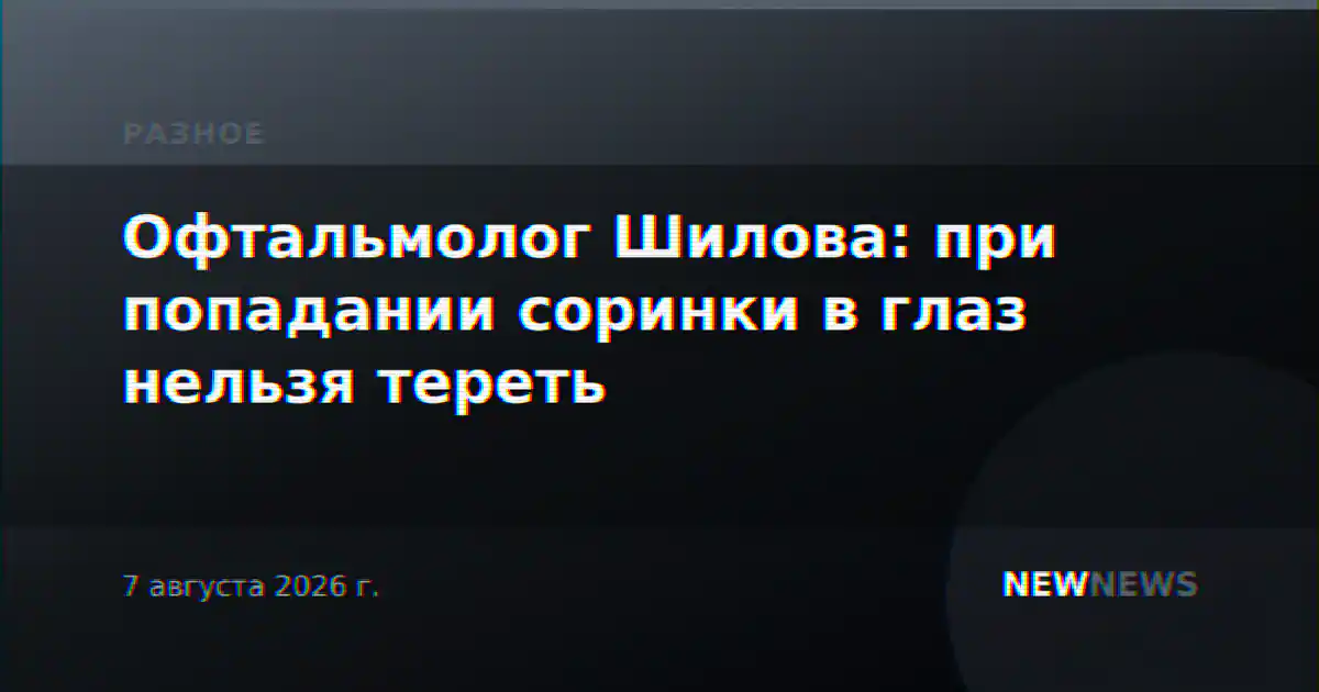 Офтальмолог Шилова: при попадании соринки в глаз нельзя тереть