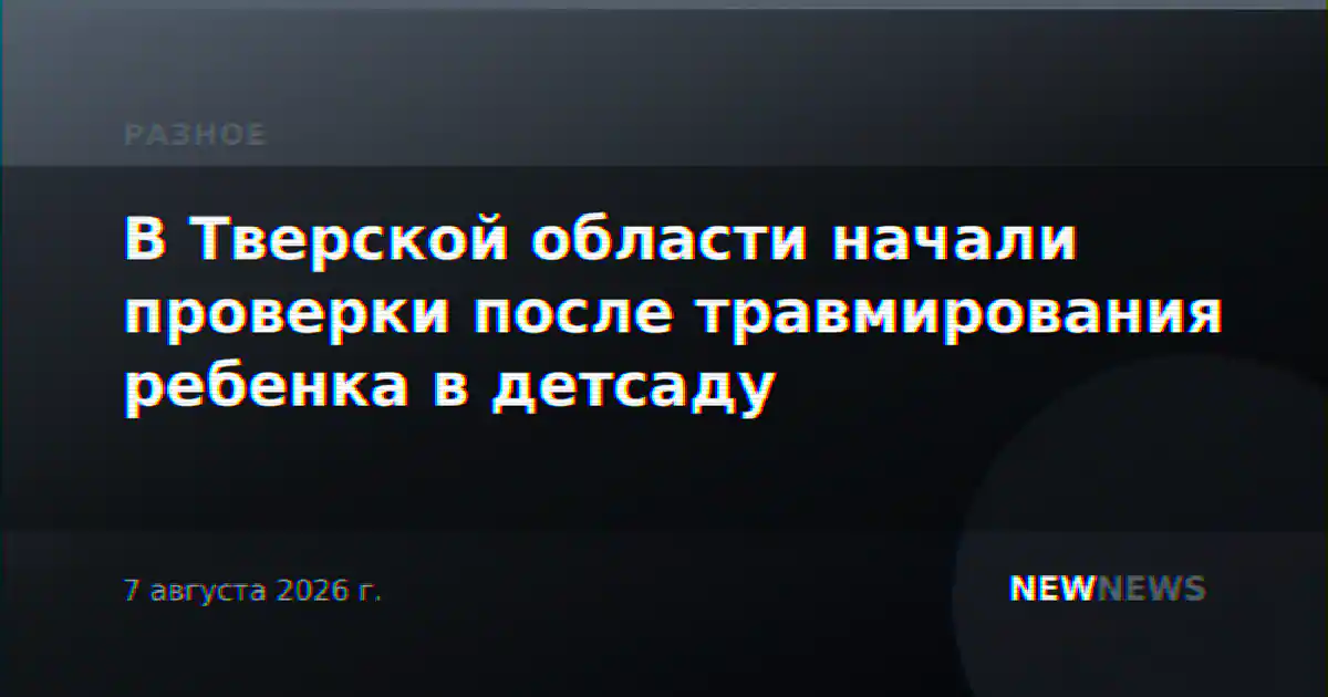 В Тверской области начали проверки после травмирования ребенка в детсаду