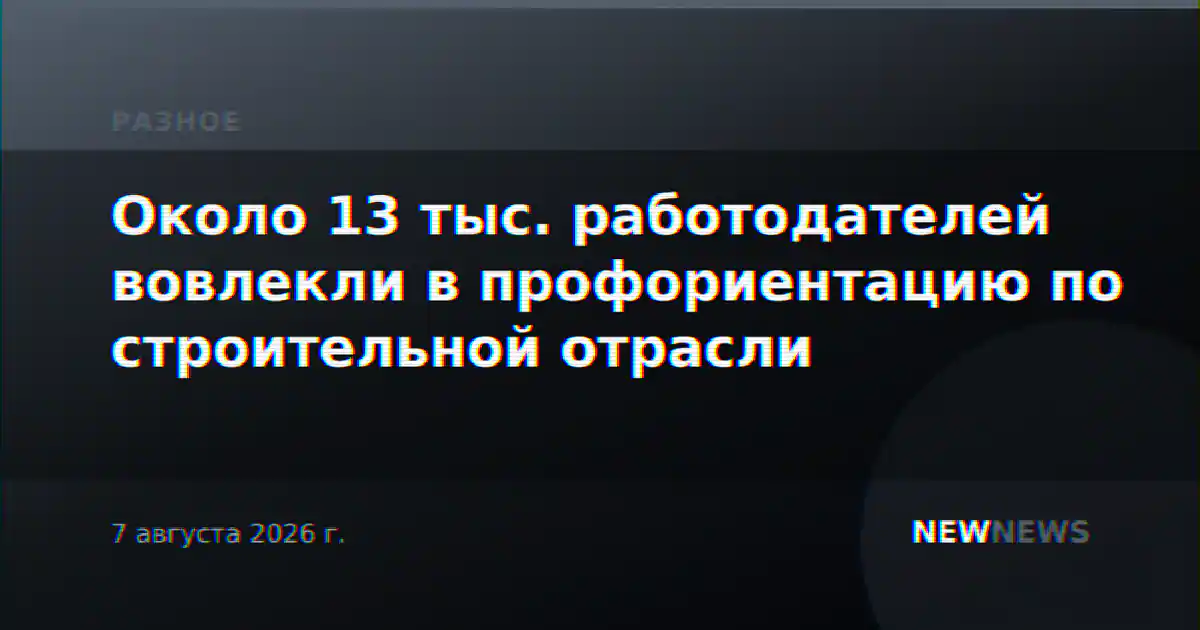 Около 13 тыс. работодателей вовлекли в профориентацию по строительной отрасли