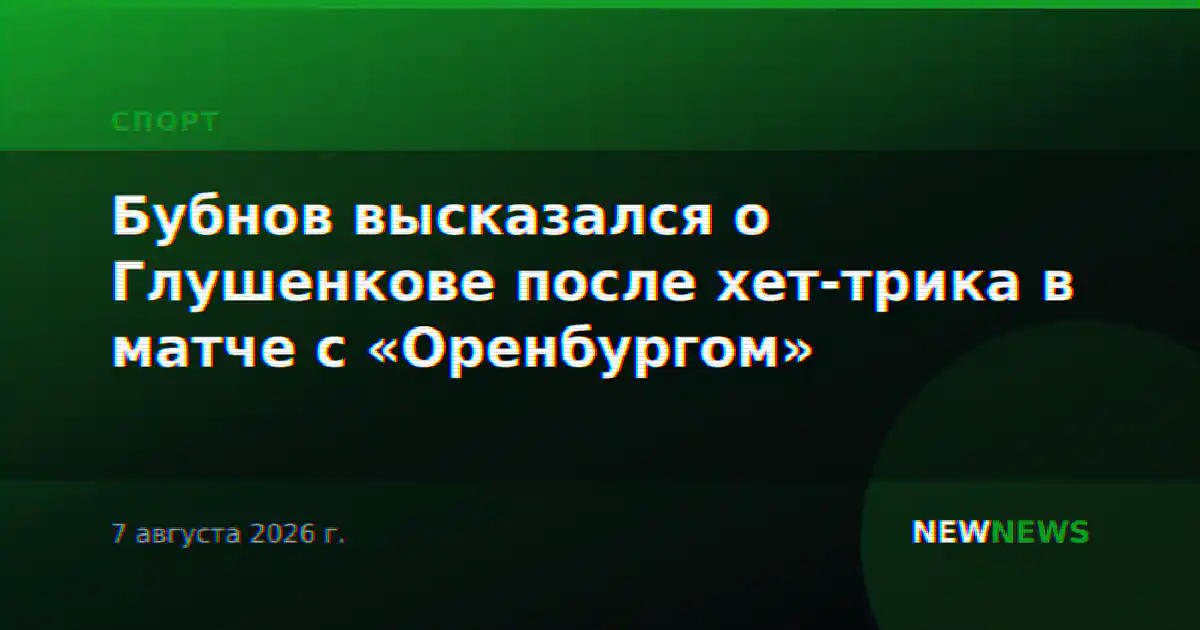 Бубнов высказался о Глушенкове после хет-трика в матче с «Оренбургом»
