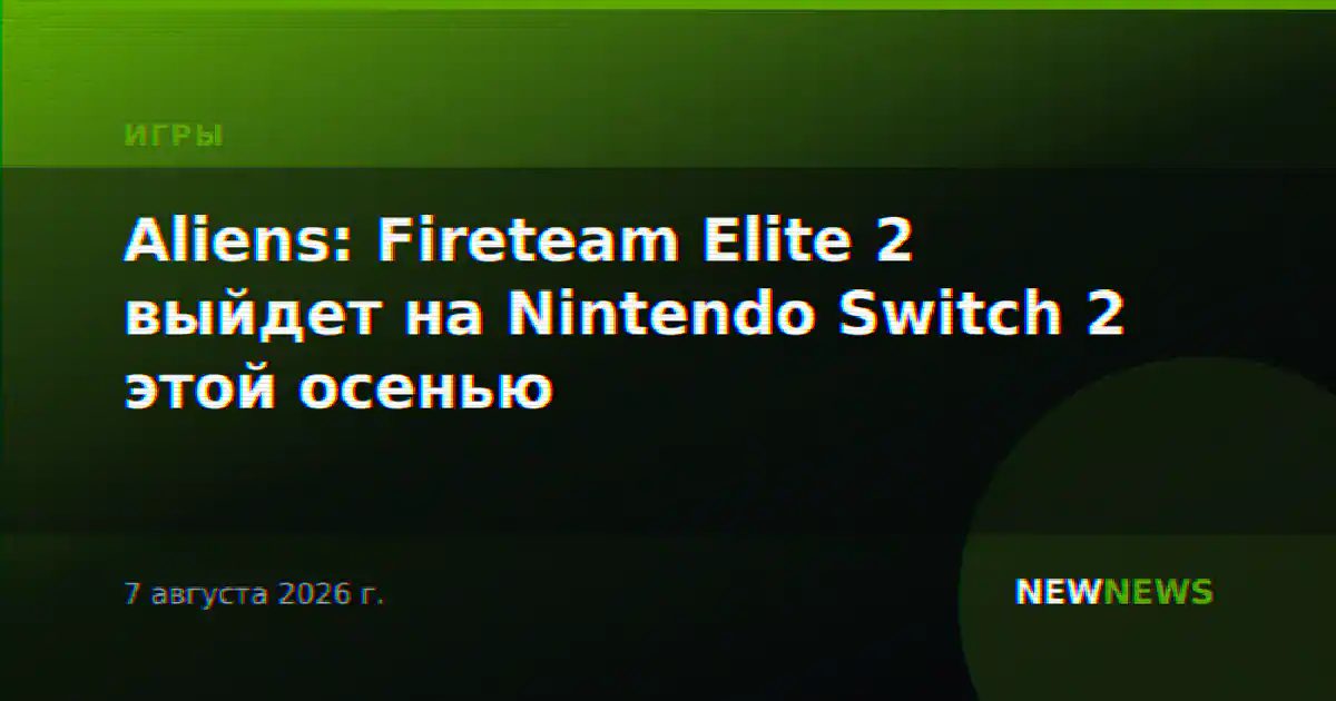 Aliens: Fireteam Elite 2 выйдет на Nintendo Switch 2 этой осенью