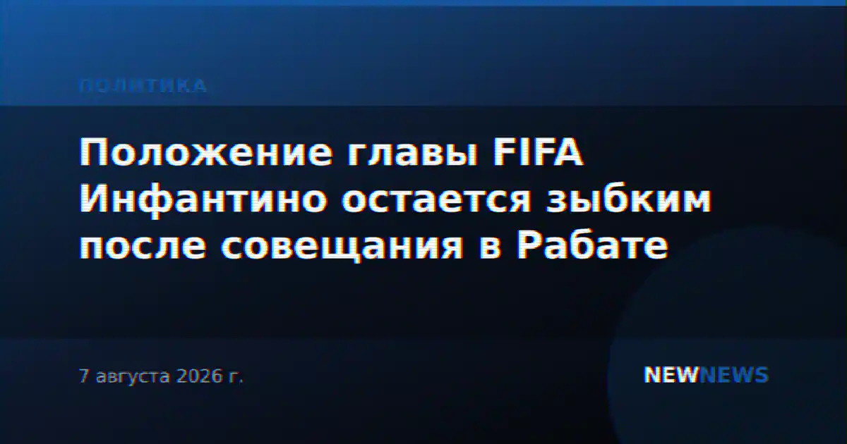 Положение главы FIFA Инфантино остается зыбким после совещания в Рабате
