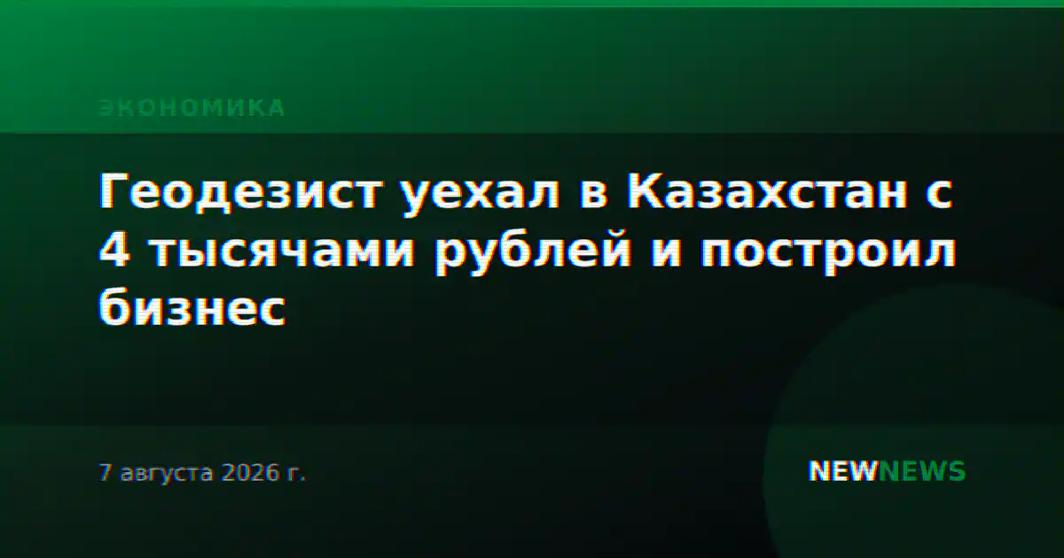 Геодезист уехал в Казахстан с 4 тысячами рублей и построил бизнес