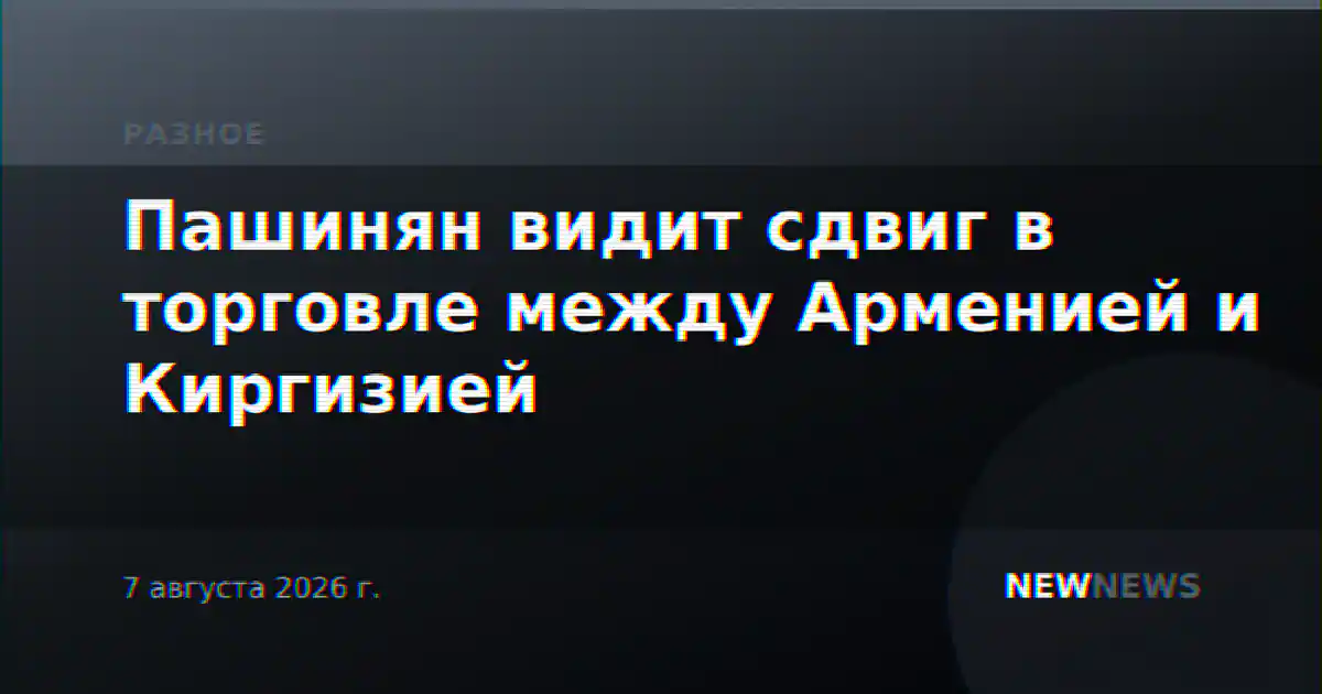 Пашинян видит сдвиг в торговле между Арменией и Киргизией