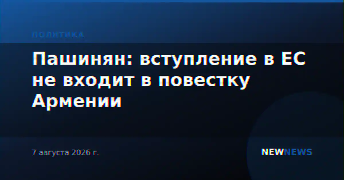 Пашинян: вступление в ЕС не входит в повестку Армении