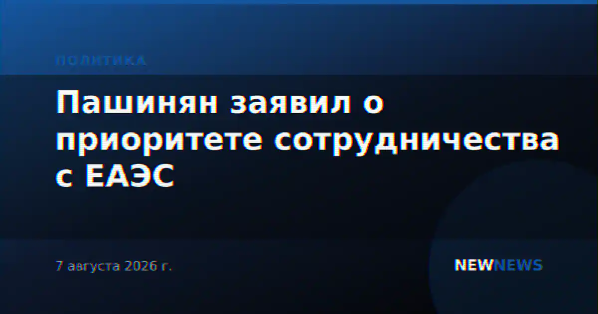 Пашинян заявил о приоритете сотрудничества с ЕАЭС