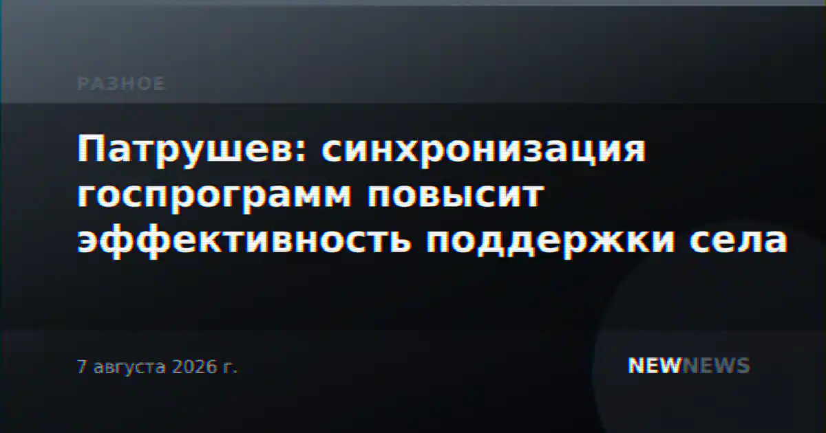 Патрушев: синхронизация госпрограмм повысит эффективность поддержки села