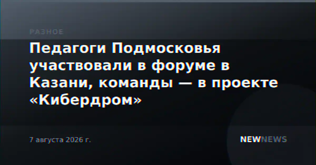 Педагоги Подмосковья участвовали в форуме в Казани, команды — в проекте «Кибердром»