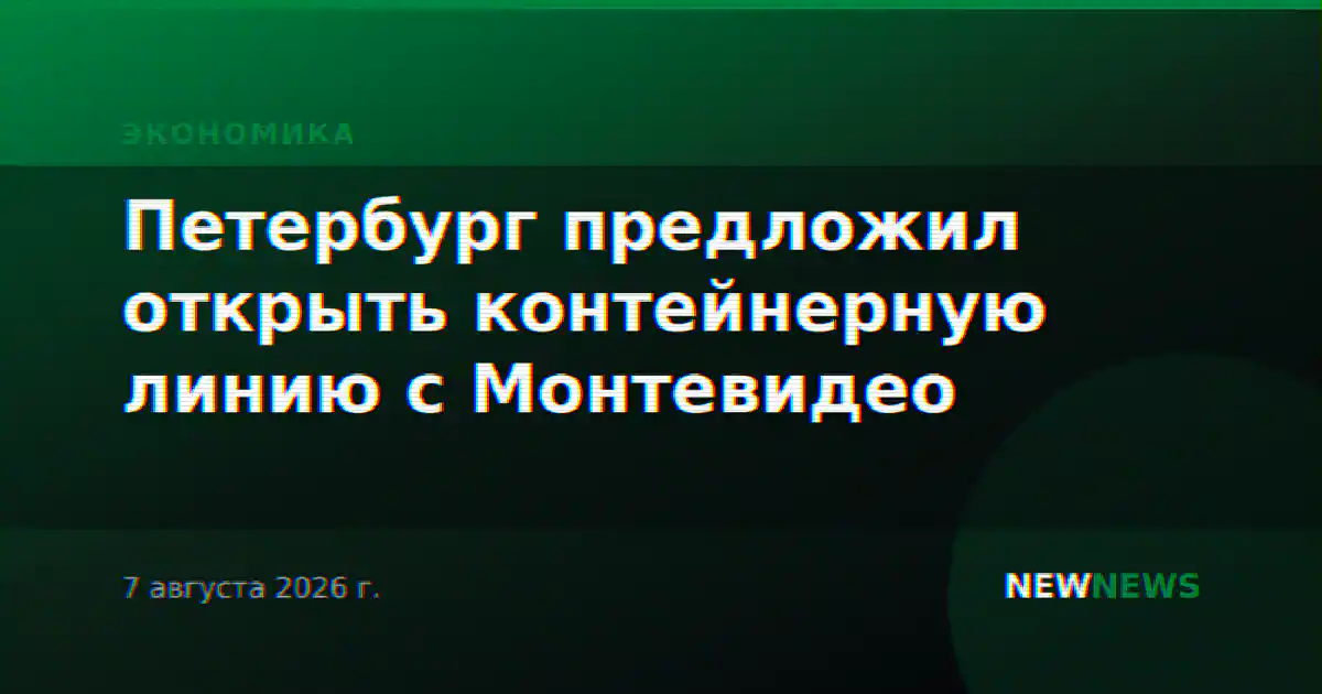 Петербург предложил открыть контейнерную линию с Монтевидео