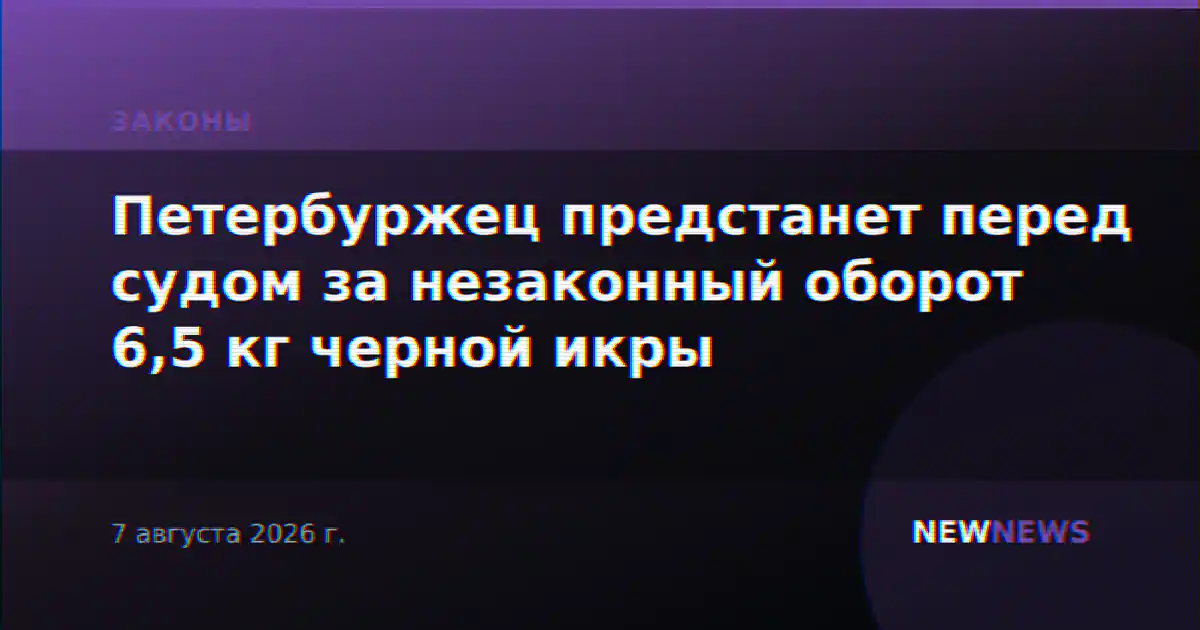Петербуржец предстанет перед судом за незаконный оборот 6,5 кг черной икры
