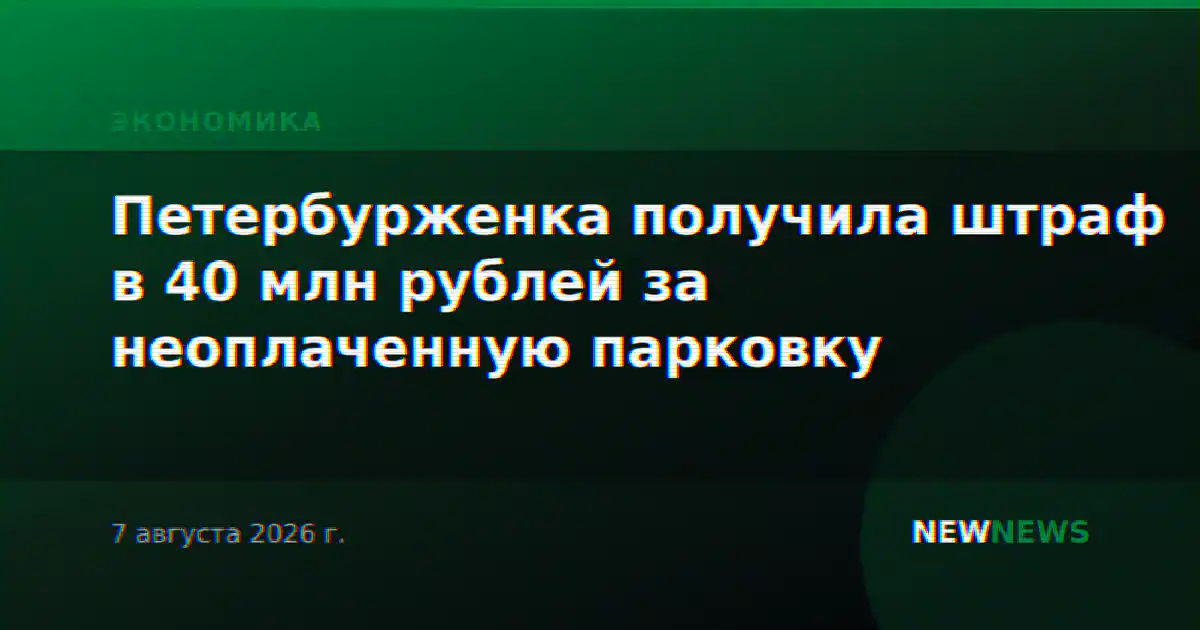 Петербурженка получила штраф в 40 млн рублей за неоплаченную парковку