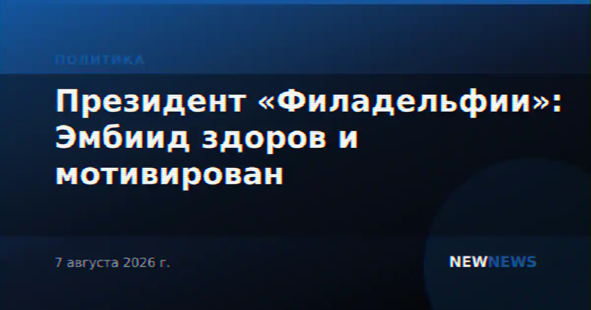 Президент «Филадельфии»: Эмбиид здоров и мотивирован